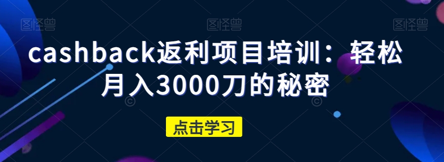 cashback返利项目培训：轻松月入3000刀的秘密-萝卜兔资源站