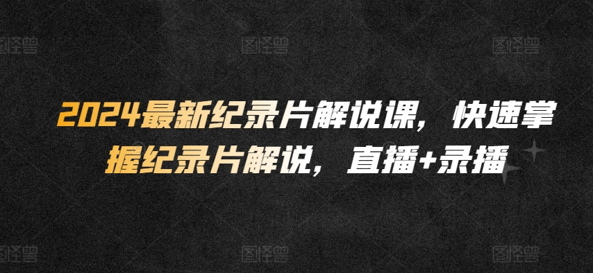 2024最新纪录片解说课，快速掌握纪录片解说，直播+录播-萝卜兔资源站