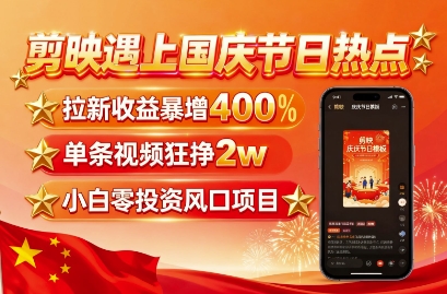 剪映遇上国庆热点，拉新收益暴增400%，单条视频狂挣2W+，无需剪辑基础，几分钟一条作品-萝卜兔资源站