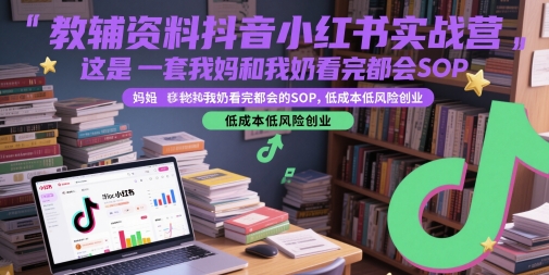 教辅资料抖音小红书实战营，这是一套我妈和我奶看完都会的SOP，低成本低风险创业-萝卜兔资源站