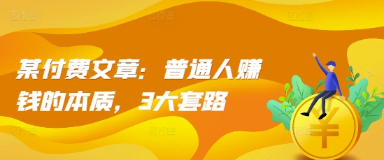 某付费文章：普通人赚钱的本质，3大套路-萝卜兔资源站