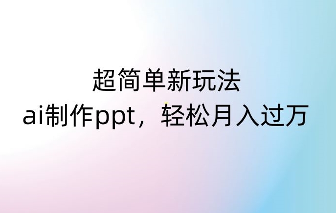 超简单新玩法，靠ai制作PPT，几分钟一个作品，小白也可以操作，月入过万【揭秘】-萝卜兔资源站