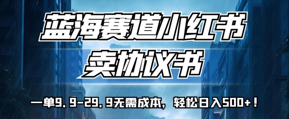 蓝海赛道小红书卖协议书，一单9.9-29.9无需成本，轻松日入500+!【揭秘】-萝卜兔资源站