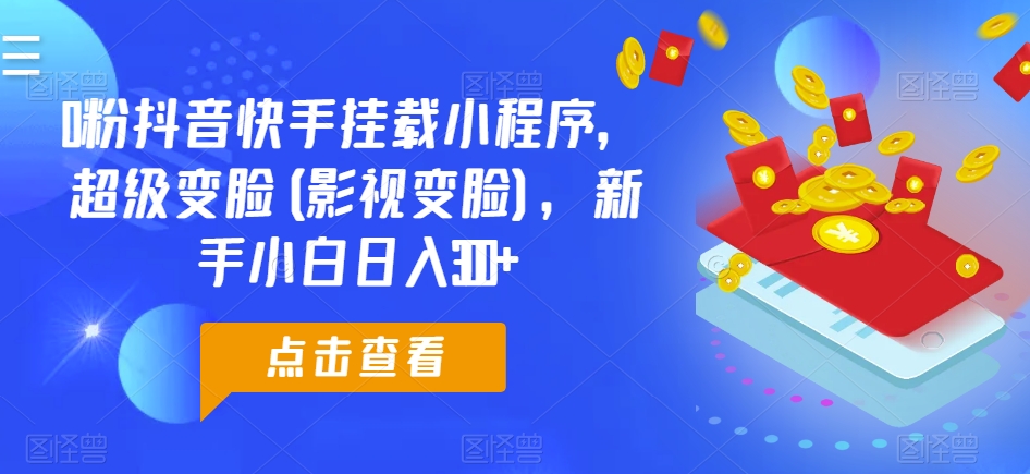 0粉抖音快手挂载小程序，超级变脸(影视变脸)，新手小白日入300+【揭秘】-萝卜兔资源站