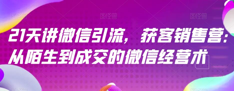21天讲微信引流获客销售营，从陌生到成交的微信经营术-萝卜兔资源站