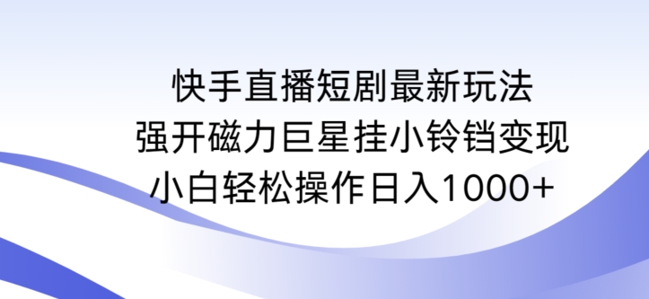 快手直播短剧最新玩法，强开磁力巨星挂小铃铛变现，小白轻松操作日入1000+【揭秘】-萝卜兔资源站