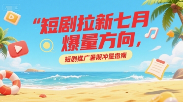 短剧拉新七月爆量方向，短剧推广暑期冲量指南-萝卜兔资源站