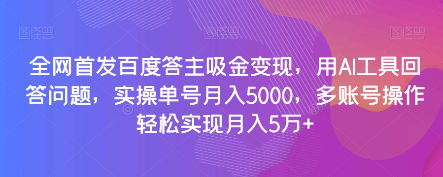 全网首发百度答主吸金变现，用AI工具回答问题，实操单号月入5000，多账号操作轻松实现月入5万+【揭秘】-萝卜兔资源站