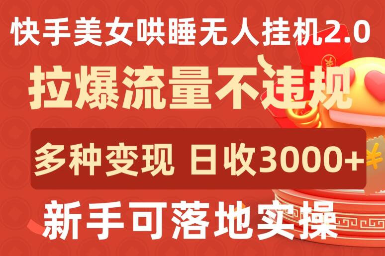 快手美女哄睡无人挂机2.0.拉爆流量不违规，多种变现途径，日收3000+，新手可落地实操【揭秘】-萝卜兔资源站