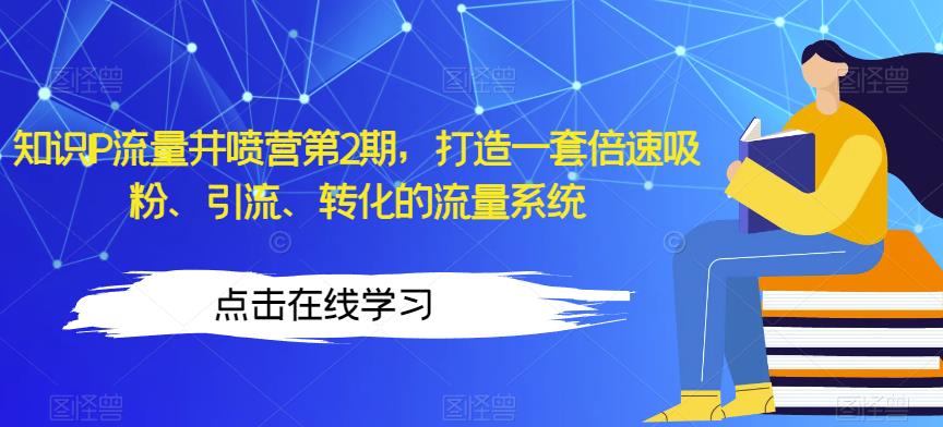 知识IP流量井喷营第2期，打造一套倍速吸粉、引流、转化的流量系统-萝卜兔资源站