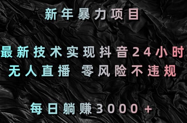 新年暴力项目，最新技术实现抖音24小时无人直播，零风险不违规，每日躺赚3000＋【揭秘】-萝卜兔资源站