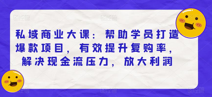私域商业大课：帮助学员打造爆款项目，有效提升复购率，解决现金流压力，放大利润-萝卜兔资源站