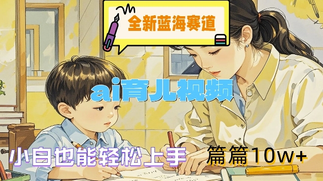全新蓝海赛道-ai育儿视频，小白也能轻松上手，篇篇10w+【揭秘】-萝卜兔资源站