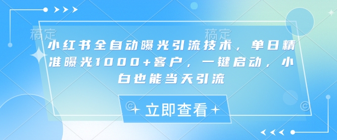 小红书全自动曝光引流技术，单日精准曝光1000+客户，一键启动，小白也能当天引流【揭秘】-萝卜兔资源站