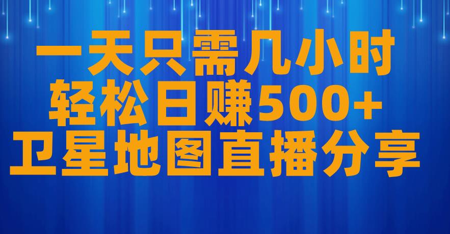 一天只需几小时，轻松日赚500+，卫星地图直播项目分享【揭秘】-萝卜兔资源站