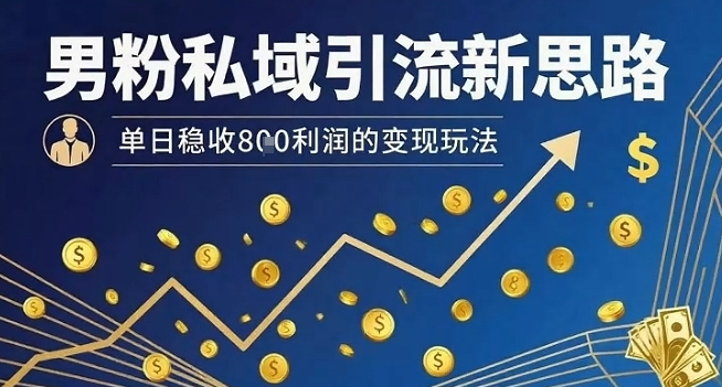 男粉私域引流新思路，单日稳收8张利润的变现玩法-萝卜兔资源站