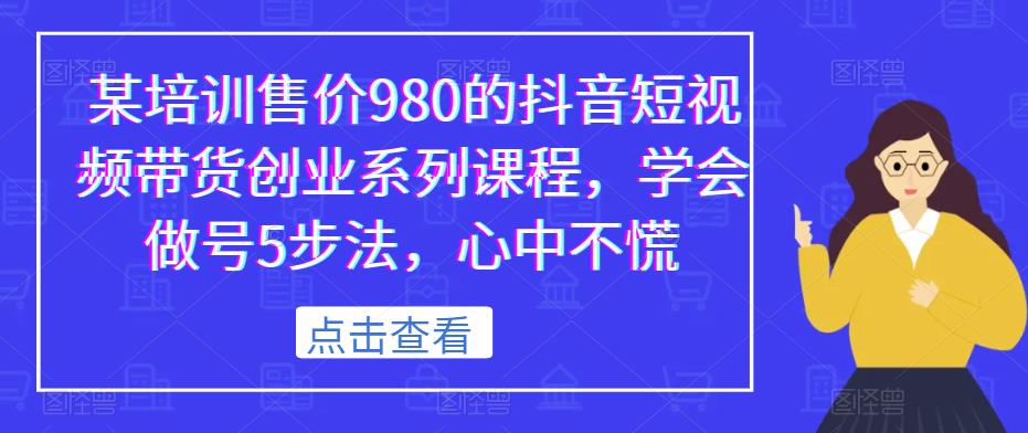某培训售价980的抖音短视频带货创业系列课程，学会做号5步法，心中不慌-萝卜兔资源站