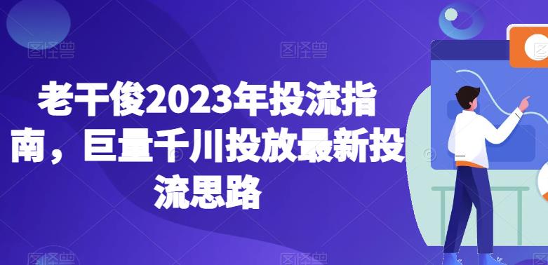 老干俊2023年投流指南，巨量千川投放最新投流思路-萝卜兔资源站