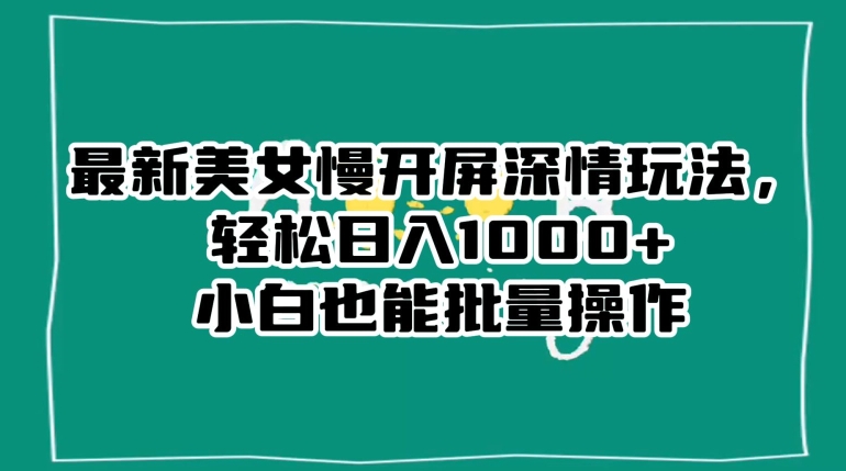 最新美女慢开屏深情玩法，轻松日入1000+小白也能批量操作-萝卜兔资源站