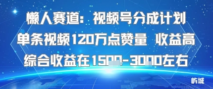 懒人赛道：视频号分成计划单条视频120W点赞量 收益高综合收益在1.5K左右-萝卜兔资源站