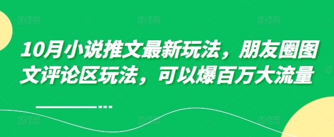 10月小说推文最新玩法，朋友圈图文评论区玩法，可以爆百万大流量 -萝卜兔资源站