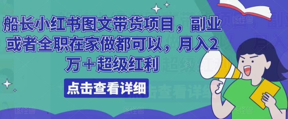 船长小红书图文带货项目，副业或者全职在家做都可以，月入2万＋超级红利-萝卜兔资源站