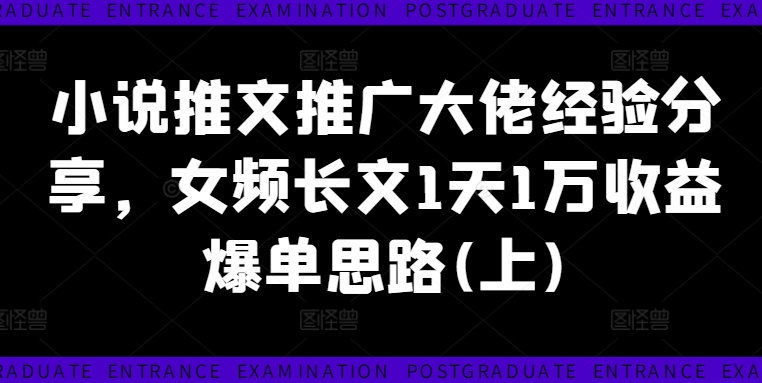 小说推文推广大佬经验分享，女频长文1天1万收益爆单思路(上)-萝卜兔资源站