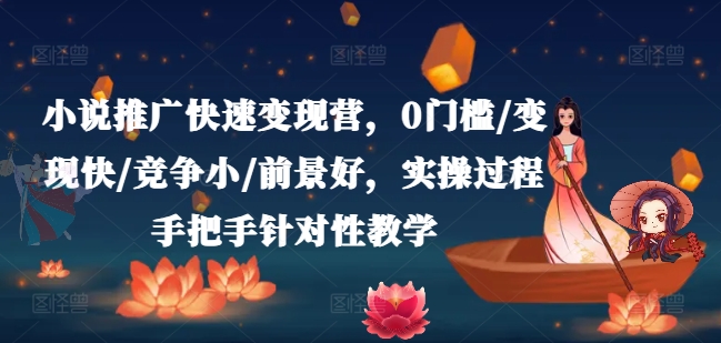 小说推广快速变现营，0门槛/变现快/竞争小/前景好，实操过程手把手针对性教学-萝卜兔资源站