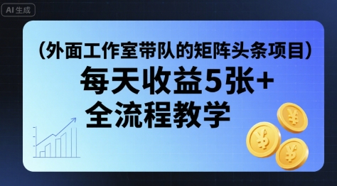 外面工作室带队的矩阵头条挂G项目，每天收益5张+，全流程教学【附全套工具】-萝卜兔资源站