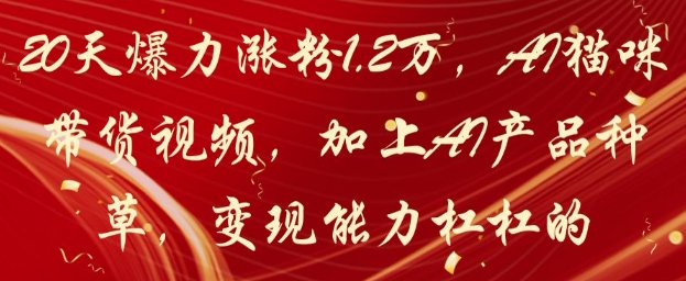 20天爆力涨粉1.2W，AI猫咪带货视频，加上AI产品种草，变现能力杠杠的-萝卜兔资源站