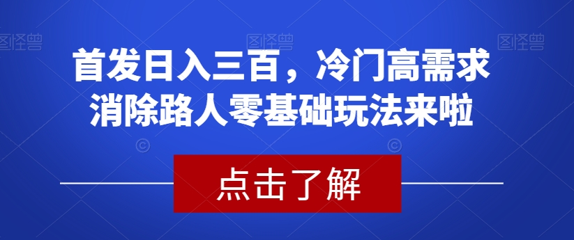 首发日入三百，冷门高需求消除路人零基础玩法来啦【揭秘】-萝卜兔资源站