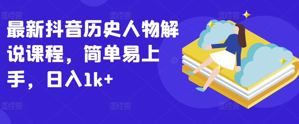 最新抖音历史人物解说课程，简单易上手，日入1k+-萝卜兔资源站