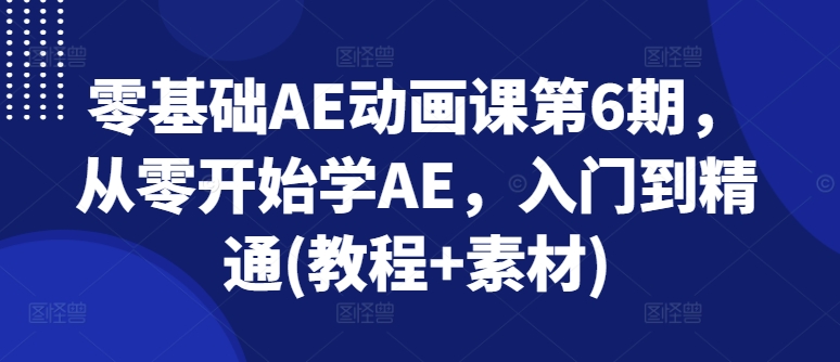 零基础AE动画课第6期，从零开始学AE，入门到精通(教程+素材)-萝卜兔资源站