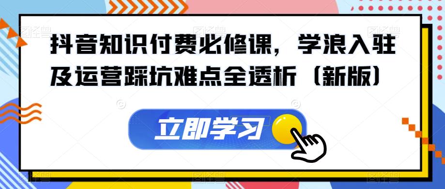 抖音知识付费必修课，学浪入驻及运营踩坑难点全透析（新版）-萝卜兔资源站