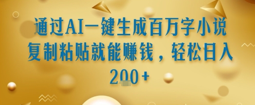 通过AI一键生成百万字小说复制粘贴就能挣钱，轻松日入2张+【揭秘】-萝卜兔资源站