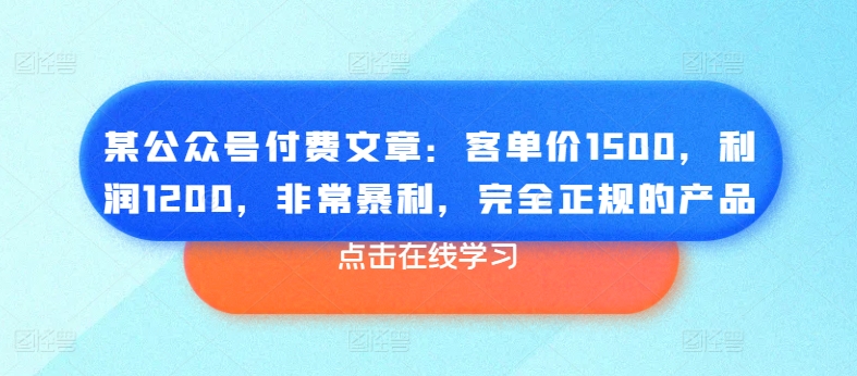某公众号付费文章：客单价1500，利润1200，非常暴利，完全正规的产品-萝卜兔资源站