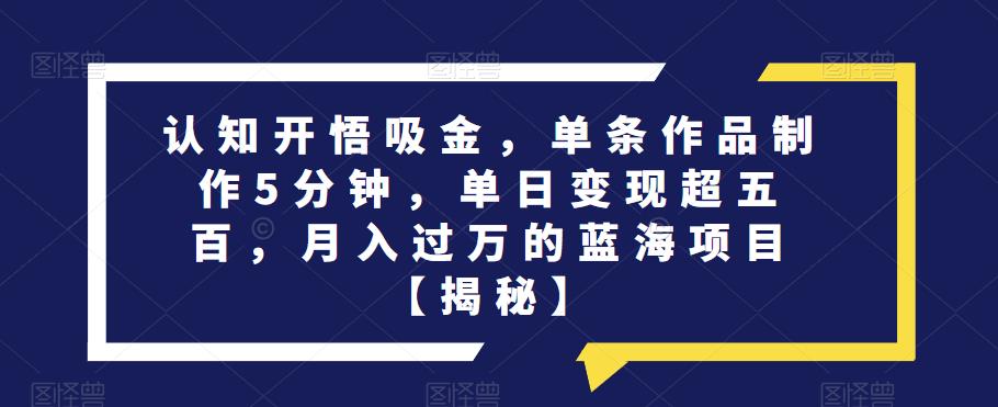 认知开悟吸金，单条作品制作5分钟，单日变现超五百，月入过万的蓝海项目【揭秘】-萝卜兔资源站