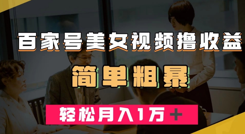 百家号美女视频撸收益，几分钟一条视频，轻松月入万元【揭秘】-萝卜兔资源站
