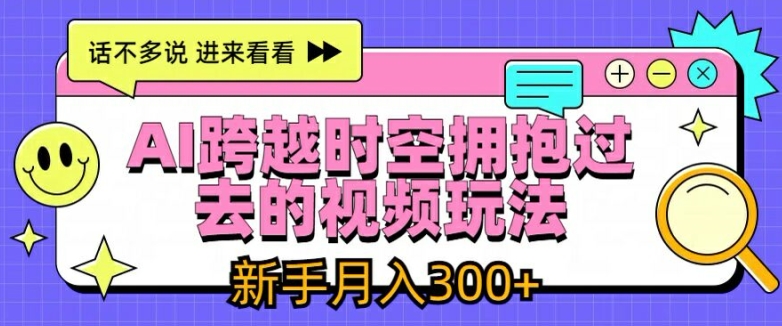 AI跨越时空拥抱过去的视频玩法，新手月入3000+【揭秘】-萝卜兔资源站