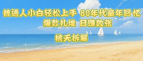 普通人小白轻松上手 80年代童年回忆杀，爆款扎堆，日入数张-萝卜兔资源站