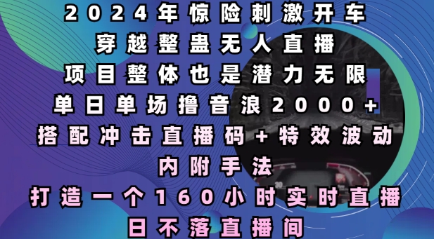 2024年惊险刺激开车穿越整蛊无人直播，单日单场撸音浪2000+，打造一个160小时实时直播日不落直播间【揭秘】-萝卜兔资源站