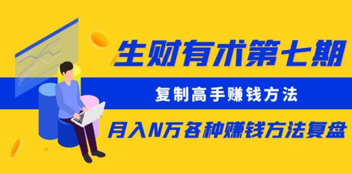 生财有术第七期：复制高手赚钱方法月入N万各种赚钱方法复盘（更新到0430）-萝卜兔资源站