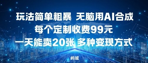 玩法简单粗暴，无脑用AI合成，每个定制收费99米，一天能搞10张，多种变现方式-萝卜兔资源站