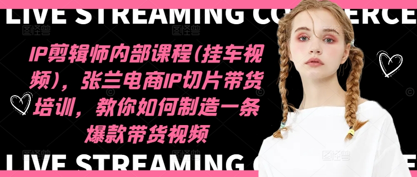 IP剪辑师内部课程(挂车视频)，张兰电商IP切片带货培训，教你如何制造一条爆款带货视频-萝卜兔资源站