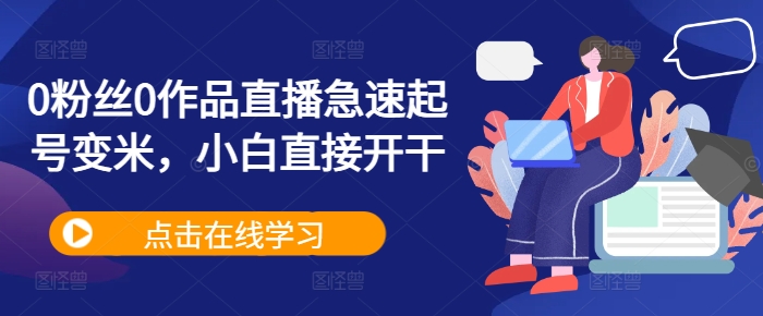 0粉丝0作品直播急速起号变米，小白直接开干-萝卜兔资源站