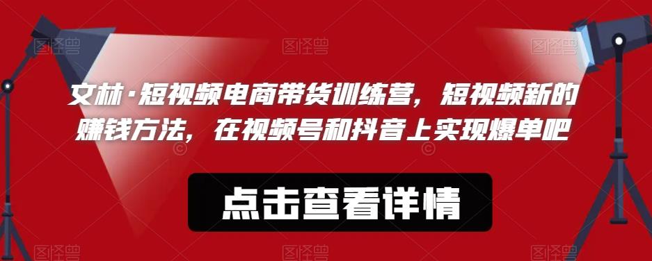 文林·短‮频视‬电商带‮训货‬练营，短视频‮的新‬赚钱方法，在视‮号频‬和抖音‮实上‬现爆单吧-萝卜兔资源站