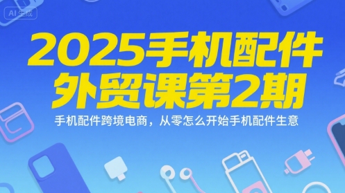 2025手机配件外贸课第2期，手机配件跨境电商，从零怎么开始手机配件生意-萝卜兔资源站