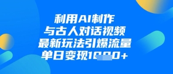 利用AI制作与古人对话的视频，最新玩法引爆流量，单日变现1k-萝卜兔资源站