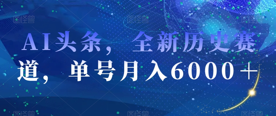 AI头条，全新历史赛道，单号月入6000＋【揭秘】-萝卜兔资源站