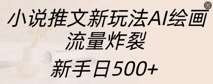 小说推文新玩法AI绘画，流量炸裂，新手日500+【揭秘】-萝卜兔资源站